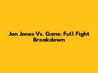 Jon Jones Vs. Gane: Full Fight Breakdown