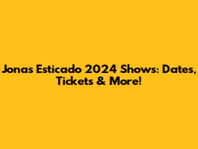 Jonas Esticado 2024 Shows: Dates, Tickets & More!