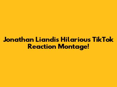 Jonathan Liandi's Hilarious TikTok Reaction Montage!