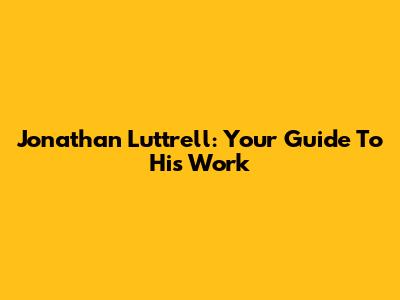 Jonathan Luttrell: Your Guide To His Work
