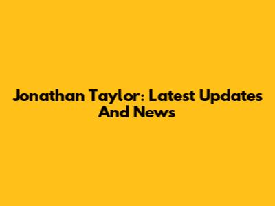 Jonathan Taylor: Latest Updates And News