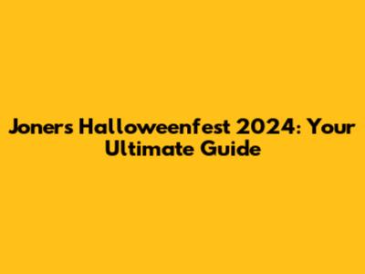 Joners Halloweenfest 2024: Your Ultimate Guide