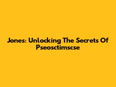 Jones: Unlocking The Secrets Of Pseosctimscse
