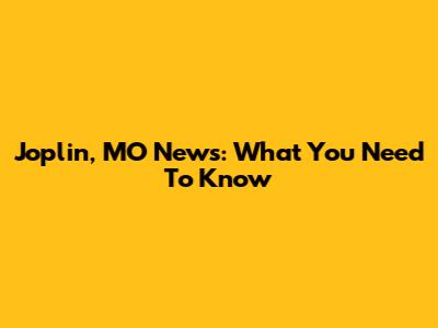 Joplin, MO News: What You Need To Know