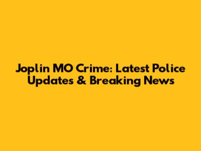 Joplin MO Crime: Latest Police Updates & Breaking News