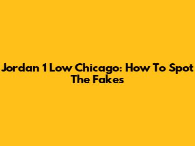 Jordan 1 Low Chicago: How To Spot The Fakes