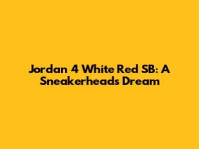 Jordan 4 White Red SB: A Sneakerhead's Dream