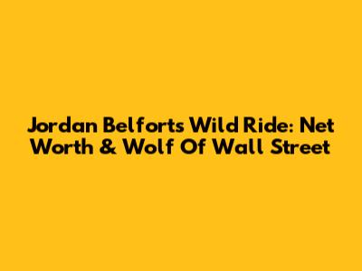 Jordan Belfort's Wild Ride: Net Worth & Wolf Of Wall Street
