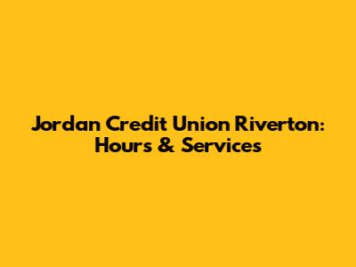 Jordan Credit Union Riverton: Hours & Services