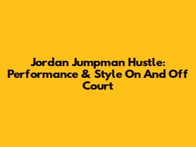 Jordan Jumpman Hustle: Performance & Style On And Off Court