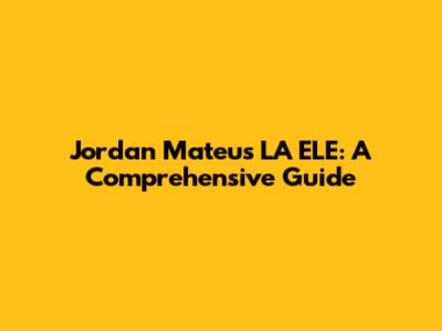 Jordan Mateus LA ELE: A Comprehensive Guide