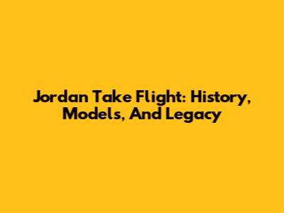 Jordan Take Flight: History, Models, And Legacy