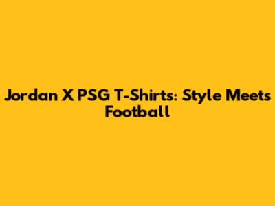 Jordan X PSG T-Shirts: Style Meets Football