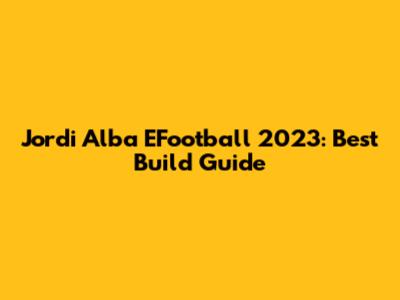 Jordi Alba EFootball 2023: Best Build Guide