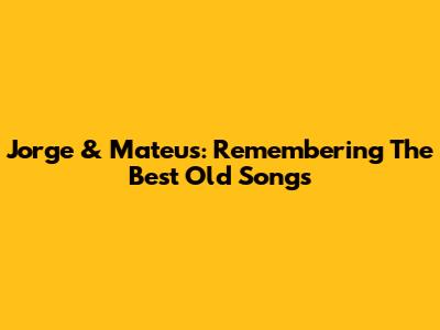 Jorge & Mateus: Remembering The Best Old Songs