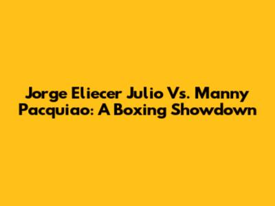 Jorge Eliecer Julio Vs. Manny Pacquiao: A Boxing Showdown