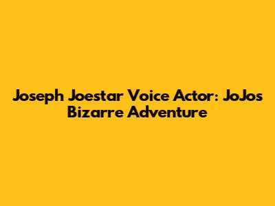 Joseph Joestar Voice Actor: JoJo's Bizarre Adventure