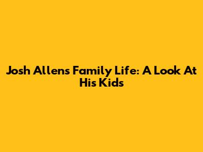 Josh Allen's Family Life: A Look At His Kids