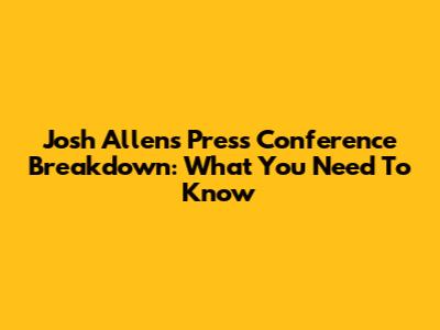 Josh Allen's Press Conference Breakdown: What You Need To Know