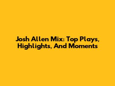 Josh Allen Mix: Top Plays, Highlights, And Moments