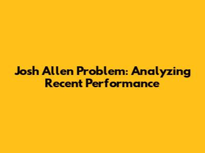 Josh Allen Problem: Analyzing Recent Performance