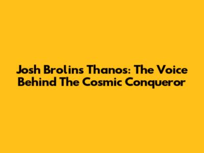 Josh Brolin's Thanos: The Voice Behind The Cosmic Conqueror