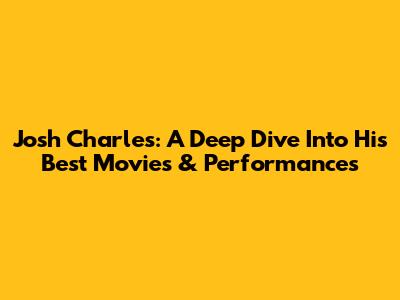 Josh Charles: A Deep Dive Into His Best Movies & Performances