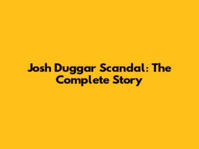 Josh Duggar Scandal: The Complete Story