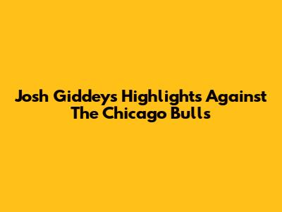 Josh Giddey's Highlights Against The Chicago Bulls