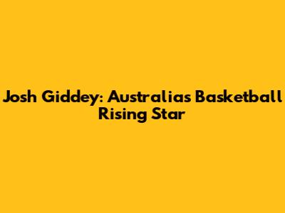 Josh Giddey: Australia's Basketball Rising Star