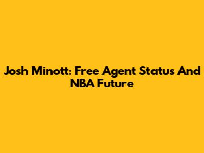 Josh Minott: Free Agent Status And NBA Future