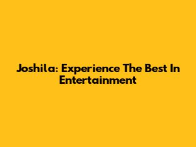 Joshila: Experience The Best In Entertainment