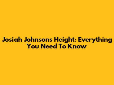 Josiah Johnson's Height: Everything You Need To Know