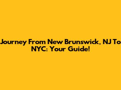 Journey From New Brunswick, NJ To NYC: Your Guide!