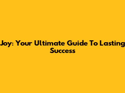 Joy: Your Ultimate Guide To Lasting Success