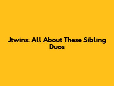 Jtwins: All About These Sibling Duos