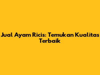 Jual Ayam Ricis: Temukan Kualitas Terbaik