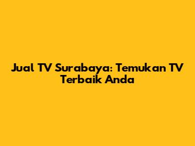 Jual TV Surabaya: Temukan TV Terbaik Anda