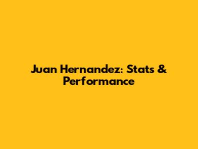 Juan Hernandez: Stats & Performance