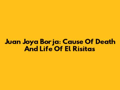 Juan Joya Borja: Cause Of Death And Life Of El Risitas
