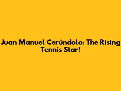 Juan Manuel Cerúndolo: The Rising Tennis Star!