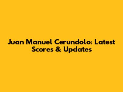 Juan Manuel Cerundolo: Latest Scores & Updates