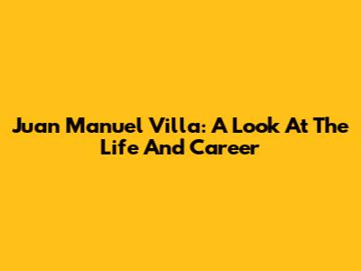 Juan Manuel Villa: A Look At The Life And Career