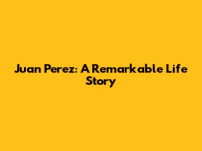Juan Perez: A Remarkable Life Story