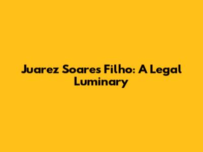 Juarez Soares Filho: A Legal Luminary