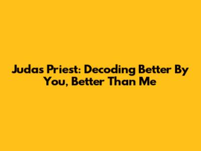 Judas Priest: Decoding "Better By You, Better Than Me"