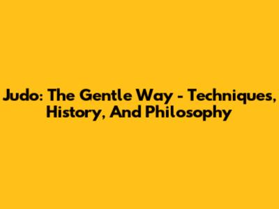 Judo: The Gentle Way - Techniques, History, And Philosophy