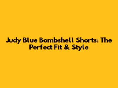Judy Blue Bombshell Shorts: The Perfect Fit & Style