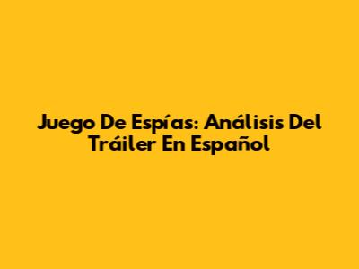 Juego De Espías: Análisis Del Tráiler En Español