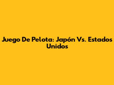 Juego De Pelota: Japón Vs. Estados Unidos